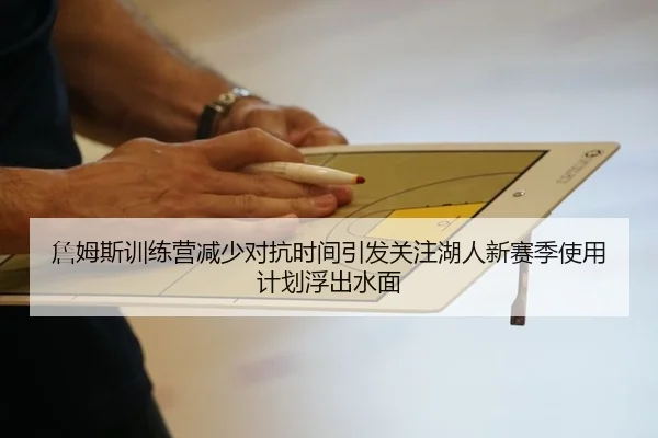 詹姆斯训练营减少对抗时间引发关注湖人新赛季使用计划浮出水面