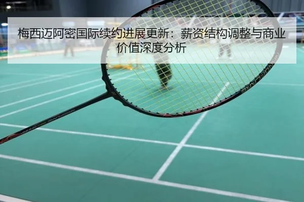 梅西迈阿密国际续约进展更新：薪资结构调整与商业价值深度分析